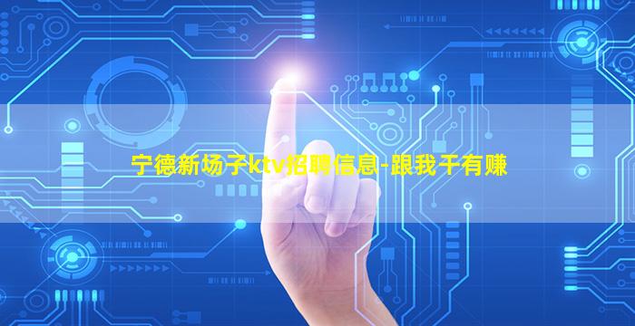 宁德新场子ktv招聘信息-跟我干有赚